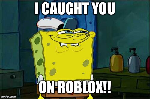 Don't You Squidward | I CAUGHT YOU; ON ROBLOX!! | image tagged in memes,dont you squidward | made w/ Imgflip meme maker