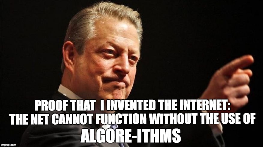 PROOF THAT  I INVENTED THE INTERNET: THE NET CANNOT FUNCTION WITHOUT THE USE OF; ALGORE-ITHMS | image tagged in al gore | made w/ Imgflip meme maker