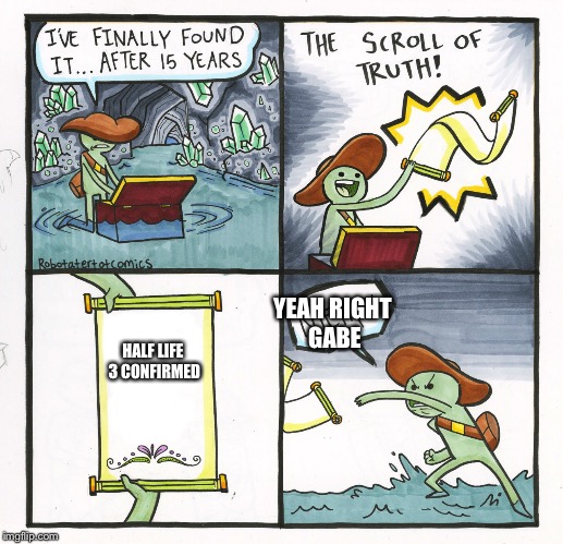 The Scroll Of Truth Meme | YEAH RIGHT GABE; HALF LIFE 3 CONFIRMED | image tagged in memes,the scroll of truth | made w/ Imgflip meme maker