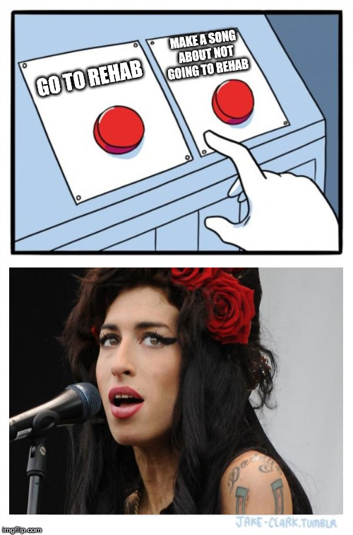 Poor Amy... |  MAKE A SONG ABOUT NOT GOING TO REHAB; GO TO REHAB | image tagged in memes,two buttons,amy winehouse,rehab | made w/ Imgflip meme maker