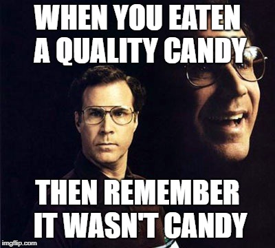 Will Ferrell Meme | WHEN YOU EATEN A QUALITY CANDY; THEN REMEMBER IT WASN'T CANDY | image tagged in memes,will ferrell | made w/ Imgflip meme maker