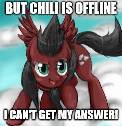 BUT CHILI IS OFFLINE I CAN'T GET MY ANSWER! | made w/ Imgflip meme maker