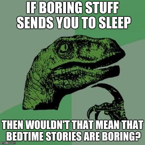 are bedtime stories boring?  | IF BORING STUFF SENDS YOU TO SLEEP; THEN WOULDN'T THAT MEAN THAT BEDTIME STORIES ARE BORING? | image tagged in memes,philosoraptor | made w/ Imgflip meme maker