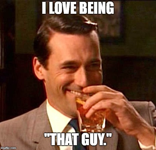 I thoroughly enjoy messing with people and pointing out small problems that probably don't matter. | I LOVE BEING; "THAT GUY." | image tagged in drinking guy,memes,lol so funny | made w/ Imgflip meme maker