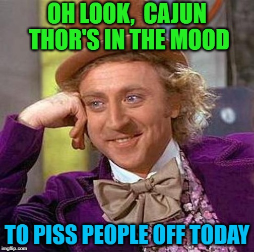Creepy Condescending Wonka Meme | OH LOOK,  CAJUN THOR'S IN THE MOOD TO PISS PEOPLE OFF TODAY | image tagged in memes,creepy condescending wonka | made w/ Imgflip meme maker
