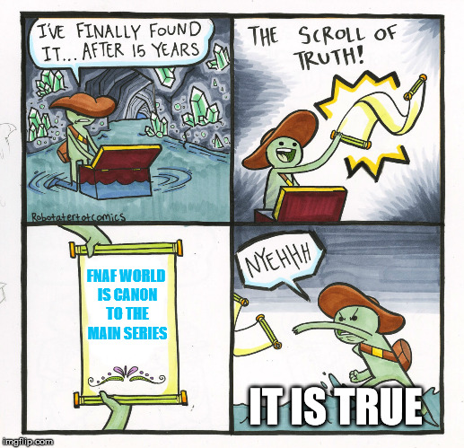 The Scroll Of Truth | FNAF WORLD IS CANON TO THE MAIN SERIES; IT IS TRUE | image tagged in memes,the scroll of truth | made w/ Imgflip meme maker