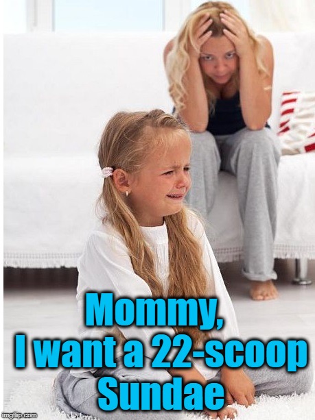 whine | Mommy,  I want a 22-scoop Sundae | image tagged in whine | made w/ Imgflip meme maker