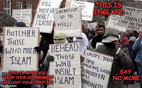 We Can Say What We Want Because We Are Muslims | THIS IS ENGLAND; SAY NO MORE; THIS IS WHEN YOU KNOW YOUR GOVERNMENT HAS LOST YOUR HERITAGE | image tagged in we can say what we want because we are muslims,coming to america,racism,hypocritical islam terrorist,libtards | made w/ Imgflip meme maker