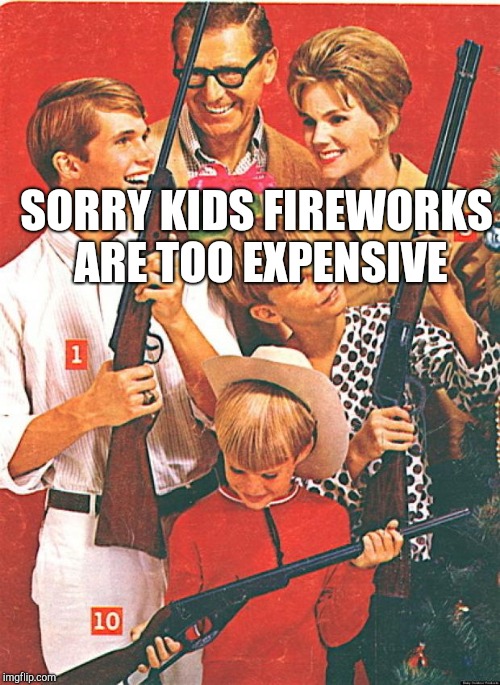 Christmas Guns | SORRY KIDS FIREWORKS ARE TOO EXPENSIVE | image tagged in christmas guns | made w/ Imgflip meme maker