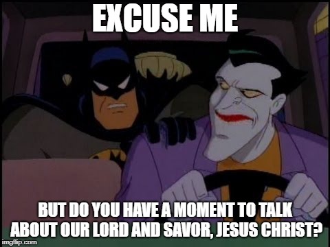 Do you have a moment Joker? | EXCUSE ME; BUT DO YOU HAVE A MOMENT TO TALK ABOUT OUR LORD AND SAVOR, JESUS CHRIST? | image tagged in batman and joker excuse me,batman,joker,the joker,animated,jehovah's witness | made w/ Imgflip meme maker