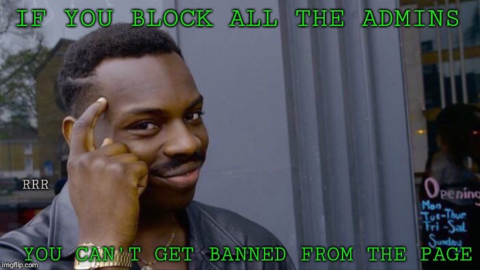 Roll Safe Think About It | IF YOU BLOCK ALL THE ADMINS; RRR; YOU CAN'T GET BANNED FROM THE PAGE | image tagged in memes,roll safe think about it | made w/ Imgflip meme maker