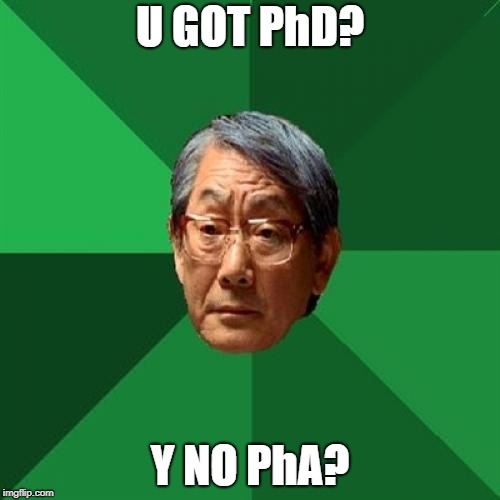 High Expectations Asian Father | U GOT PhD? Y NO PhA? | image tagged in memes,high expectations asian father | made w/ Imgflip meme maker