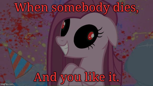 Uhhh... Be like pinkie? | When somebody dies, And you like it. | image tagged in nightmare pinkie pie,mlp,wut,whydoesitstaffbronymemes | made w/ Imgflip meme maker