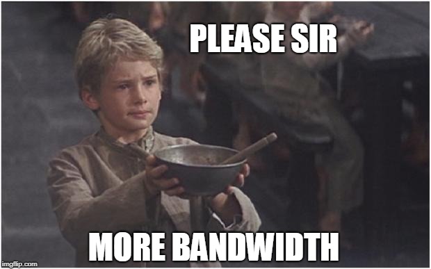 Oliver Twist Please Sir | PLEASE SIR; MORE BANDWIDTH | image tagged in oliver twist please sir | made w/ Imgflip meme maker