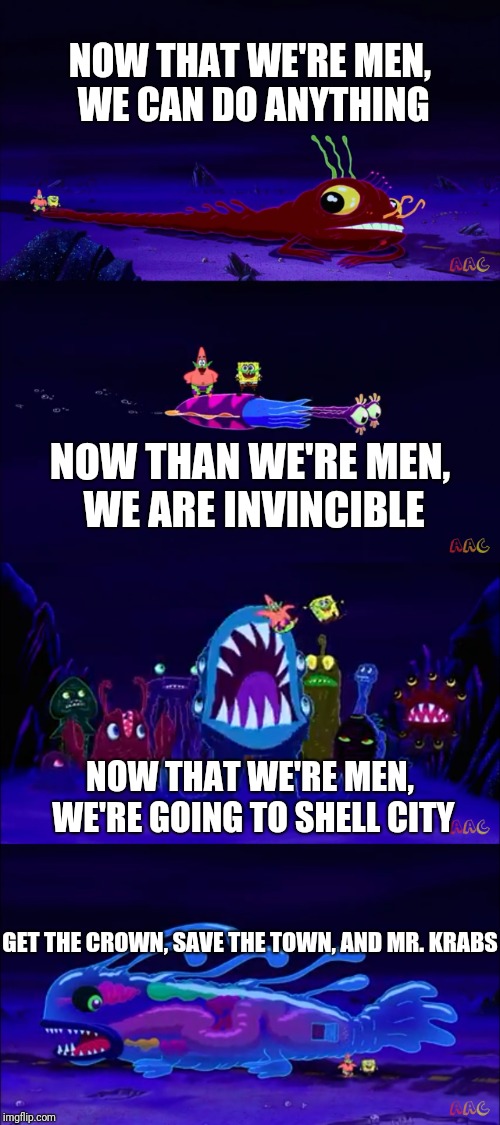 Now That We're Men Pt. 1 | NOW THAT WE'RE MEN, WE CAN DO ANYTHING; NOW THAN WE'RE MEN, WE ARE INVINCIBLE; NOW THAT WE'RE MEN, WE'RE GOING TO SHELL CITY; GET THE CROWN, SAVE THE TOWN, AND MR. KRABS | image tagged in real men,men,spongebob,spongegar meme,spongebob a real man,funny memes | made w/ Imgflip meme maker