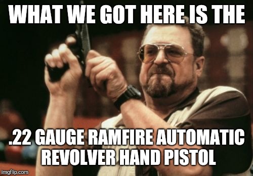 Am I The Only One Around Here Meme | WHAT WE GOT HERE IS THE .22 GAUGE RAMFIRE AUTOMATIC REVOLVER HAND PISTOL | image tagged in memes,am i the only one around here | made w/ Imgflip meme maker