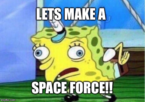 Donald trump and the space marines | LETS MAKE A; SPACE FORCE!! | image tagged in memes,mocking spongebob,funny,donald trump,trump,space force | made w/ Imgflip meme maker