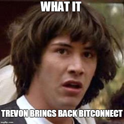 What if | WHAT IT; TREVON BRINGS BACK BITCONNECT | image tagged in what if | made w/ Imgflip meme maker