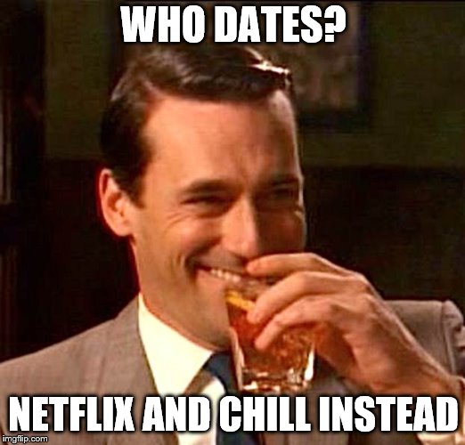 drinking guy | WHO DATES? NETFLIX AND CHILL INSTEAD | image tagged in drinking guy | made w/ Imgflip meme maker