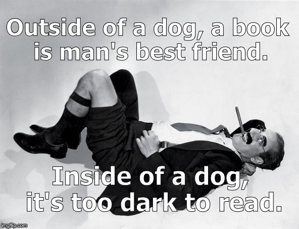 Groucho MARX had a novel way of explaining reality. | Outside of a dog, a book is man's best friend. Inside of a dog, it's too dark to read. | image tagged in reclining groucho,one liner,novel,get it-like a book,oh wow are you actually reading these tags,douglie | made w/ Imgflip meme maker