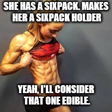 SHE HAS A SIXPACK. MAKES HER A SIXPACK HOLDER YEAH, I'LL CONSIDER THAT ONE EDIBLE. | made w/ Imgflip meme maker