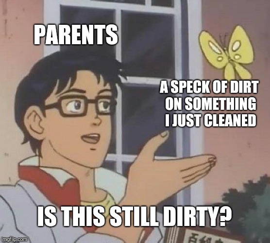Is This A Pigeon | PARENTS; A SPECK OF DIRT ON SOMETHING I JUST CLEANED; IS THIS STILL DIRTY? | image tagged in memes,is this a pigeon | made w/ Imgflip meme maker