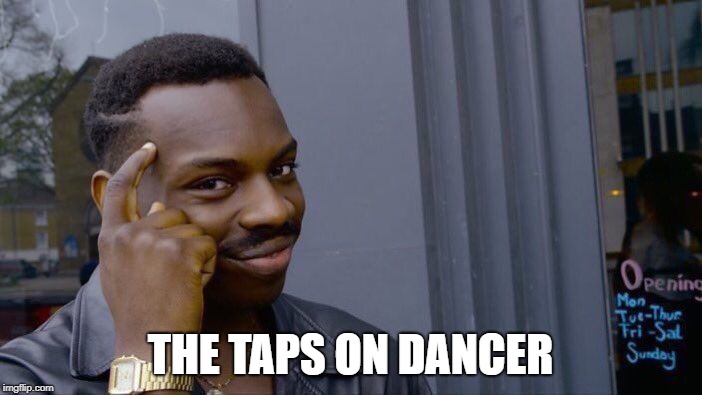 Roll Safe Think About It Meme | THE TAPS ON DANCER | image tagged in memes,roll safe think about it | made w/ Imgflip meme maker
