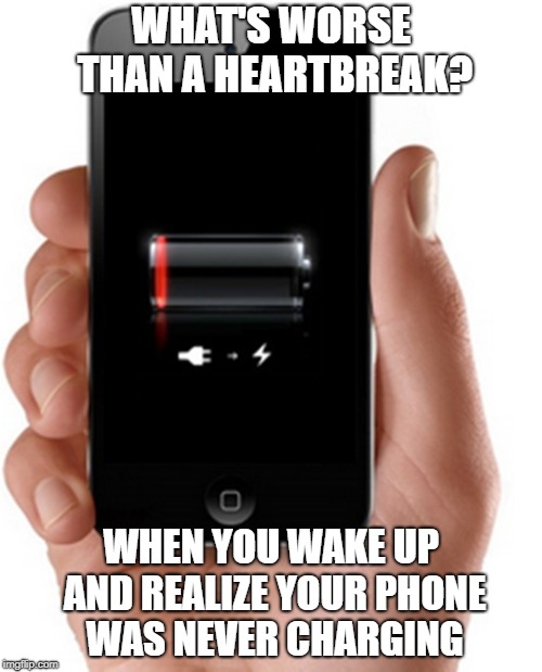 WHAT'S WORSE THAN A HEARTBREAK? WHEN YOU WAKE UP AND REALIZE YOUR PHONE WAS NEVER CHARGING | image tagged in phone not charging | made w/ Imgflip meme maker