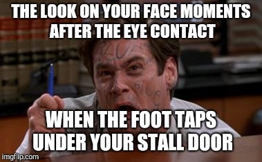 Jim Carey  | THE LOOK ON YOUR FACE MOMENTS AFTER THE EYE CONTACT WHEN THE FOOT TAPS UNDER YOUR STALL DOOR | image tagged in jim carey | made w/ Imgflip meme maker