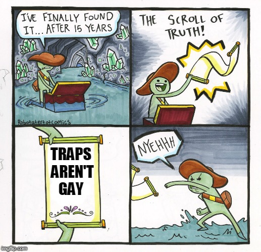 The Scroll Of Truth Meme | TRAPS AREN'T GAY | image tagged in memes,the scroll of truth | made w/ Imgflip meme maker