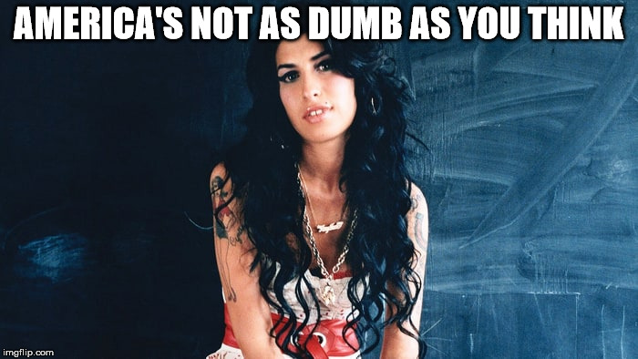 Amy Winehouse Back to Black | AMERICA'S NOT AS DUMB AS YOU THINK | image tagged in amy winehouse back to black | made w/ Imgflip meme maker