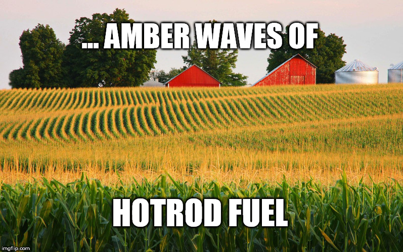 Ethanol | ... AMBER WAVES OF; HOTROD FUEL | image tagged in america the beautiful,amber waves of hotrod fuel | made w/ Imgflip meme maker