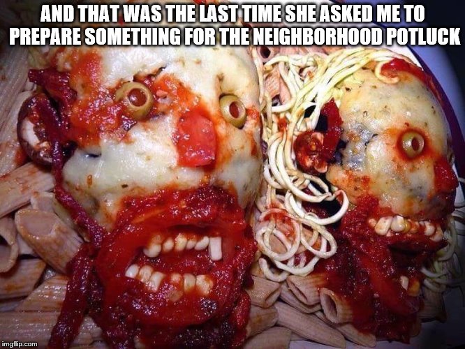 potluck | AND THAT WAS THE LAST TIME SHE ASKED ME TO PREPARE SOMETHING FOR THE NEIGHBORHOOD POTLUCK | image tagged in zombies,potluck,pasta,creepypasta,dinner | made w/ Imgflip meme maker
