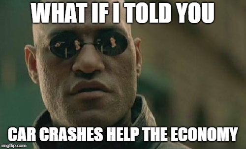 Matrix Morpheus Meme | WHAT IF I TOLD YOU CAR CRASHES HELP THE ECONOMY | image tagged in memes,matrix morpheus | made w/ Imgflip meme maker