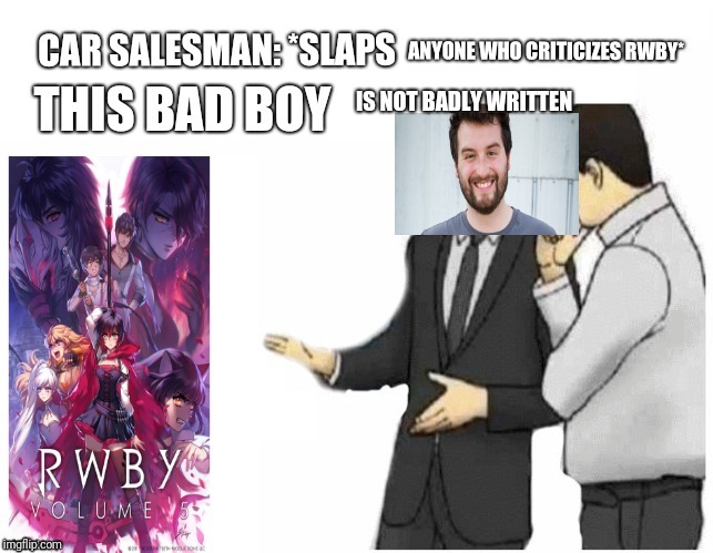 Rwby is never bad, m'kay? | image tagged in used car salesman,rwby | made w/ Imgflip meme maker
