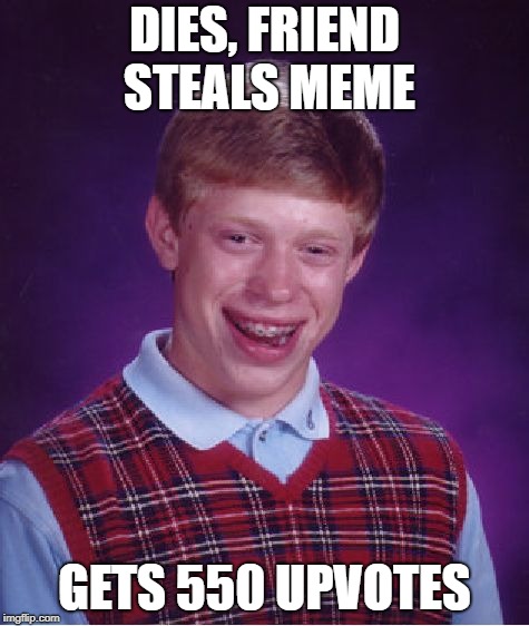 Bad Luck Brian Meme | DIES, FRIEND STEALS MEME GETS 550 UPVOTES | image tagged in memes,bad luck brian | made w/ Imgflip meme maker