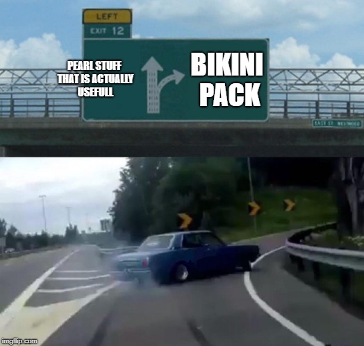 Left Exit 12 Off Ramp Meme | PEARL STUFF THAT IS ACTUALLY USEFULL; BIKINI PACK | image tagged in memes,left exit 12 off ramp | made w/ Imgflip meme maker