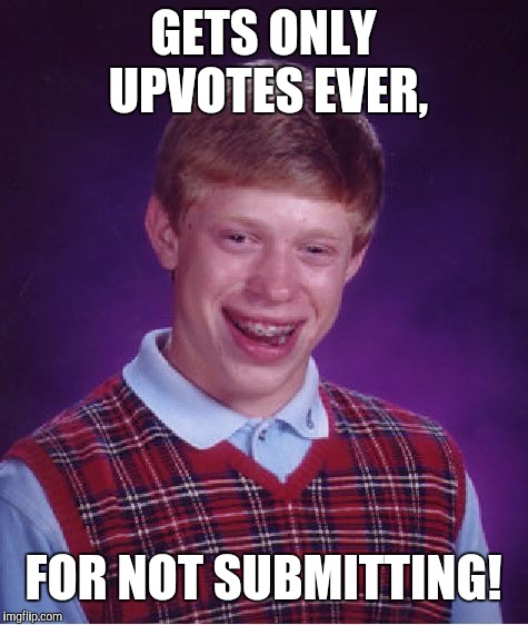Bad Luck Brian Meme | GETS ONLY UPVOTES EVER, FOR NOT SUBMITTING! | image tagged in memes,bad luck brian | made w/ Imgflip meme maker