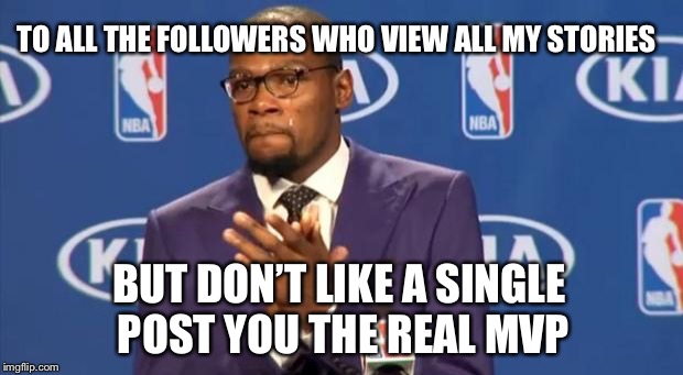 You The Real MVP Meme | TO ALL THE FOLLOWERS WHO VIEW ALL MY STORIES; BUT DON’T LIKE A SINGLE POST YOU THE REAL MVP | image tagged in memes,you the real mvp | made w/ Imgflip meme maker