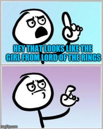 Oh Wait | HEY THAT LOOKS LIKE THE GIRL FROM LORD OF THE RINGS | image tagged in oh wait | made w/ Imgflip meme maker