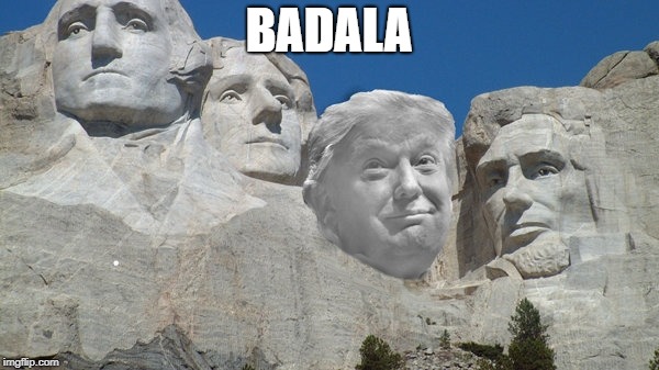 Trump Rushmore | BADALA | image tagged in trump rushmore | made w/ Imgflip meme maker