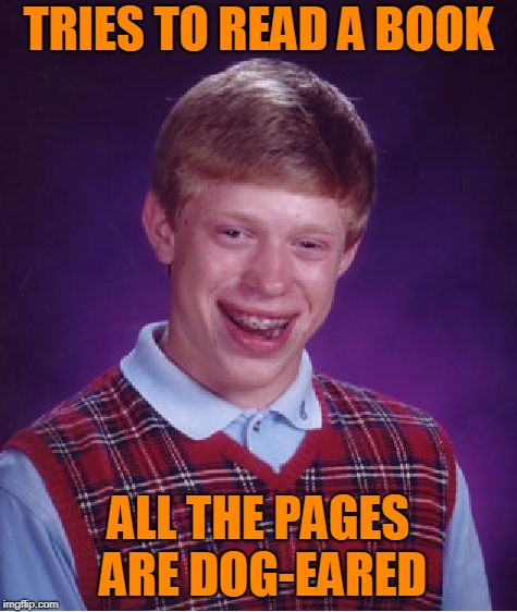 Bad Luck Brian Meme | TRIES TO READ A BOOK ALL THE PAGES ARE DOG-EARED | image tagged in memes,bad luck brian | made w/ Imgflip meme maker