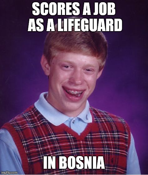 Bad Luck Brian Meme | SCORES A JOB AS A LIFEGUARD IN BOSNIA | image tagged in memes,bad luck brian | made w/ Imgflip meme maker