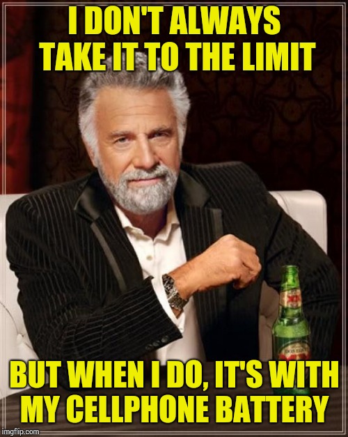 The Most Interesting Man In The World Meme | I DON'T ALWAYS TAKE IT TO THE LIMIT BUT WHEN I DO, IT'S WITH MY CELLPHONE BATTERY | image tagged in memes,the most interesting man in the world | made w/ Imgflip meme maker