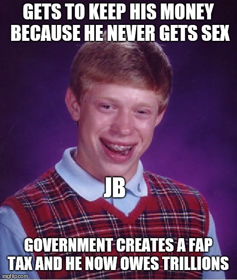 Bad Luck Brian Meme | GETS TO KEEP HIS MONEY BECAUSE HE NEVER GETS SEX GOVERNMENT CREATES A FAP TAX AND HE NOW OWES TRILLIONS JB | image tagged in memes,bad luck brian | made w/ Imgflip meme maker