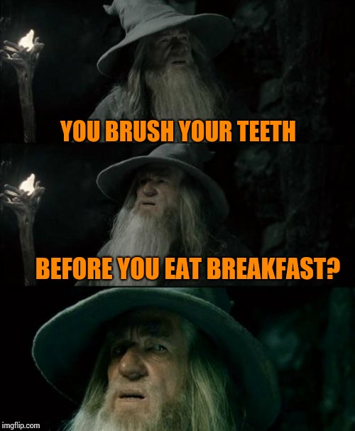 Confused Gandalf | YOU BRUSH YOUR TEETH; BEFORE YOU EAT BREAKFAST? | image tagged in memes,confused gandalf | made w/ Imgflip meme maker