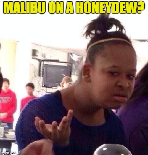 Black Girl Wat Meme | MALIBU ON A HONEYDEW? | image tagged in memes,black girl wat | made w/ Imgflip meme maker