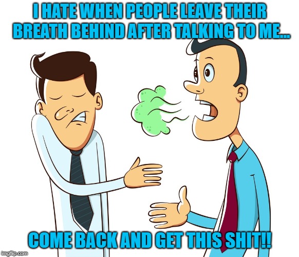 I HATE WHEN PEOPLE LEAVE THEIR BREATH BEHIND AFTER TALKING TO ME... COME BACK AND GET THIS SHIT!! | image tagged in nasty breath | made w/ Imgflip meme maker