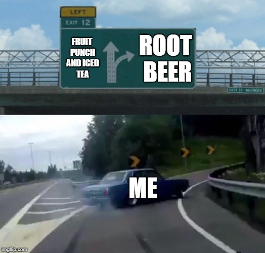 Left Exit 12 Off Ramp | FRUIT PUNCH AND ICED TEA; ROOT BEER; ME | image tagged in memes,left exit 12 off ramp | made w/ Imgflip meme maker