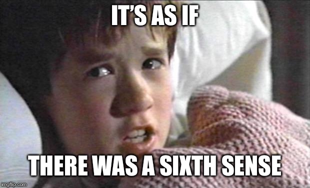 six sense | IT’S AS IF THERE WAS A SIXTH SENSE | image tagged in six sense | made w/ Imgflip meme maker
